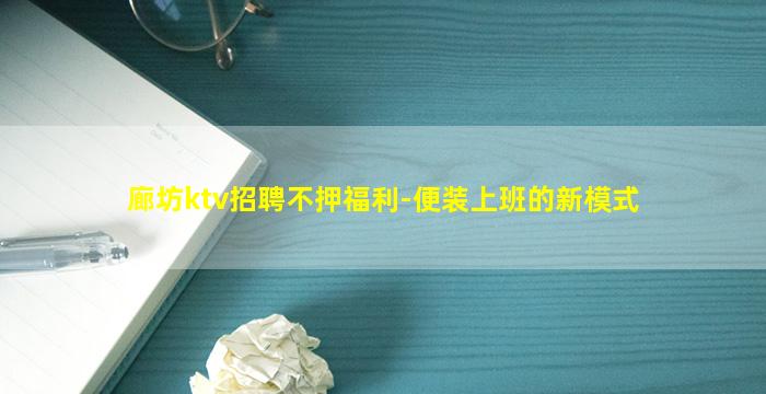 廊坊ktv招聘不押福利-便装上班的新模式